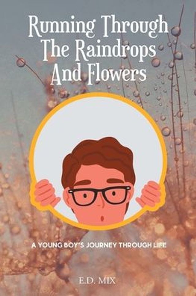 Running Through The Raindrops And Flowers: A young boys journey through life