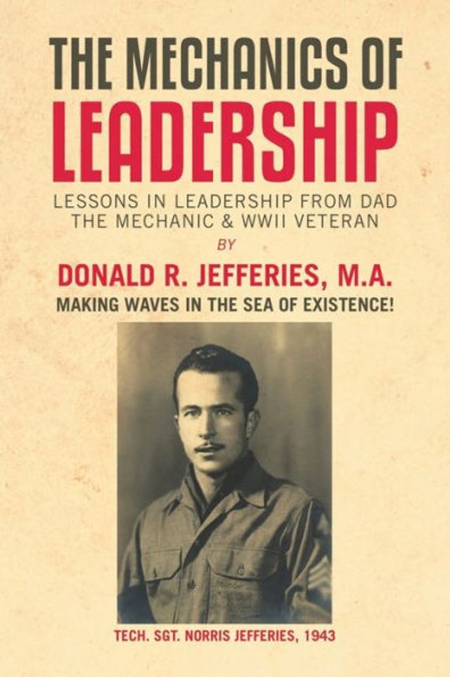 the Mechanics of Leadership: Lessons Leadership from Dad Mechanic & Wwii Veteran