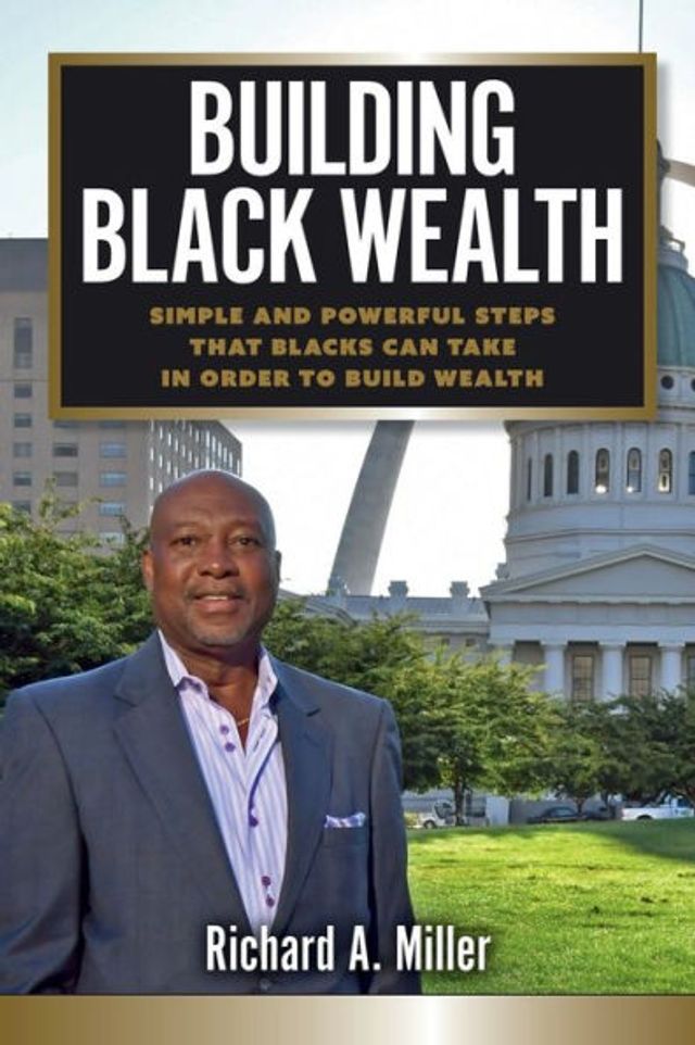 Building Black Wealth: Simple and Powerful Steps that Blacks Can Take Order to Build Wealth