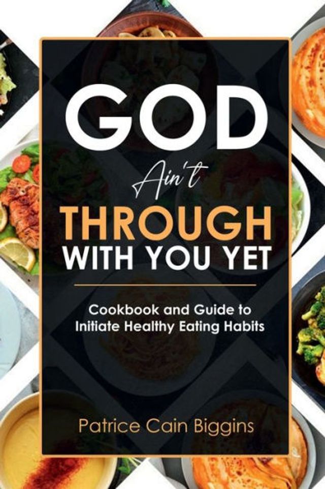 God Ain't Through With You Yet: Cookbook and Guide to Initiate Healthy Eating Habits