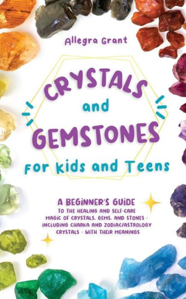 Crystals and Gemstones for Kids Teens: A Beginner's Guide to the Healing Self-Care Magic of Crystals, Gems Stones--Including Chakra Zodiac / Astrology Crystals--With Their Meanings