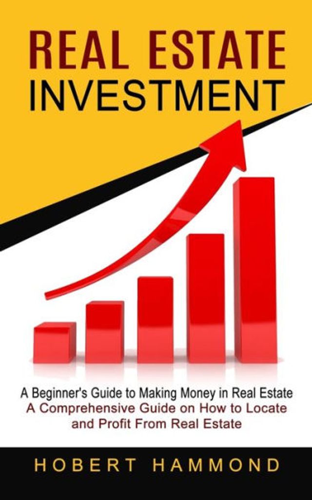 Real Estate Investment: A Beginner's Guide to Making Money (A Comprehensive on How Locate and Profit From Estate)