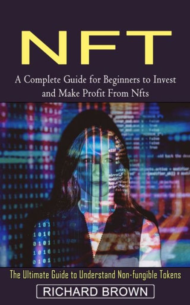Nft: A Complete Guide for Beginners to Invest and Make Profit From Nfts (The Ultimate Understand Non-fungible Tokens)