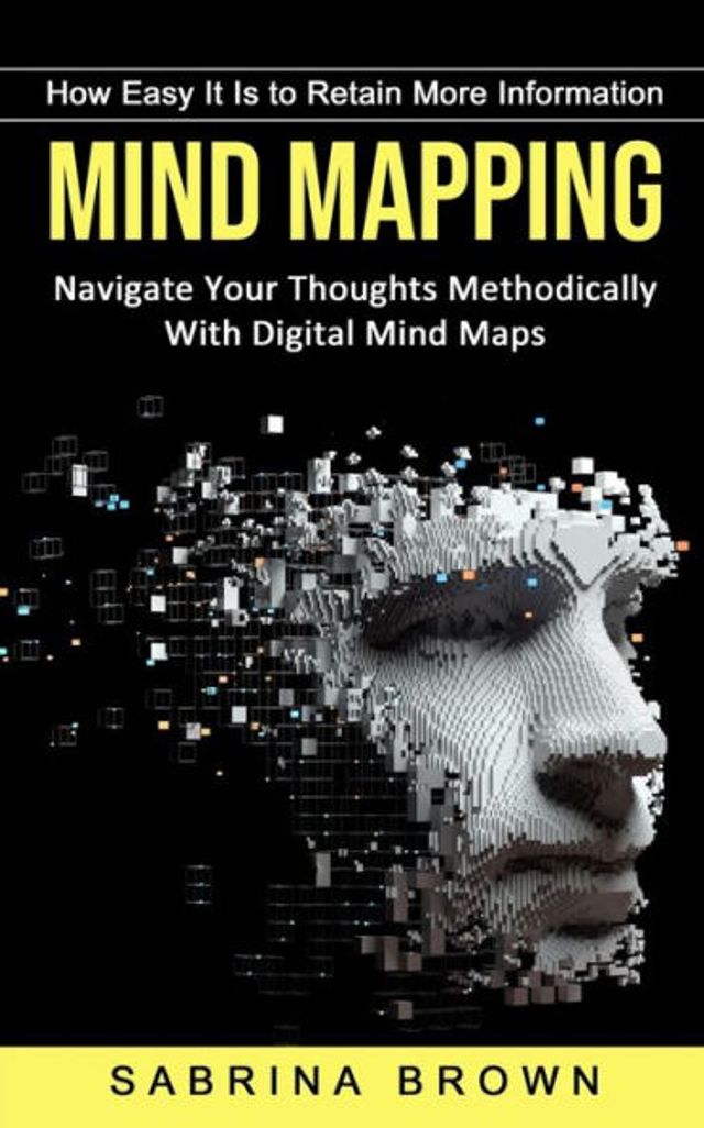 Mind Mapping: How Easy It Is to Retain More Information (Navigate Your Thoughts Methodically With Digital Maps)