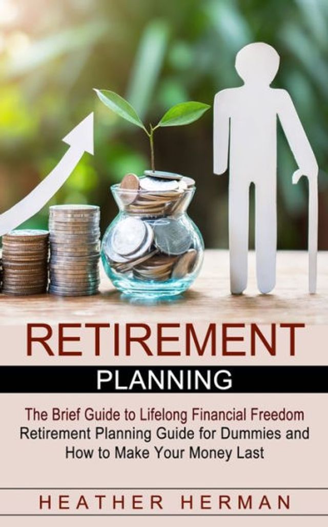 Retirement Planning: The Brief Guide to Lifelong Financial Freedom (Retirement Planning Guide for Dummies and How to Make Your Money Last)