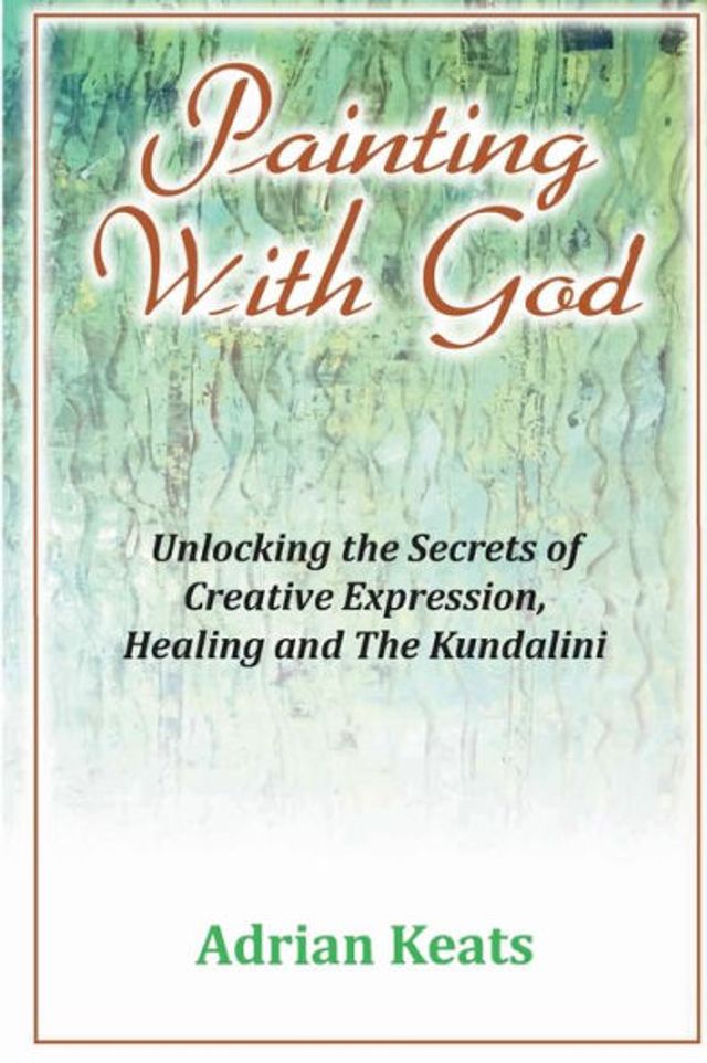 Painting With God: Unlocking the Secrets of Creative Expression, Healing and The Kundalini