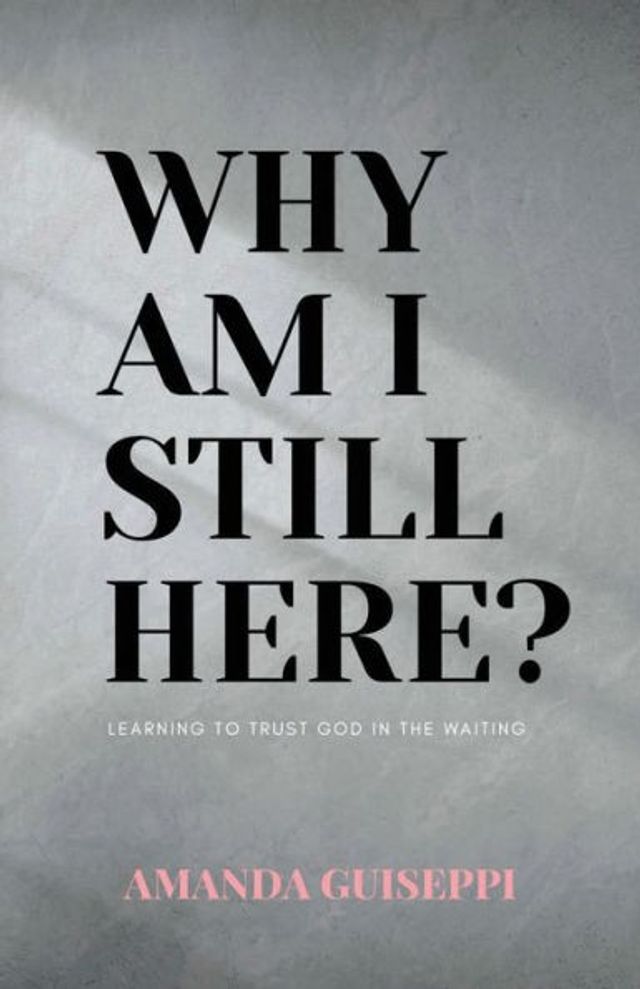 Why Am I Still Here?: Learning to trust God in the waiting