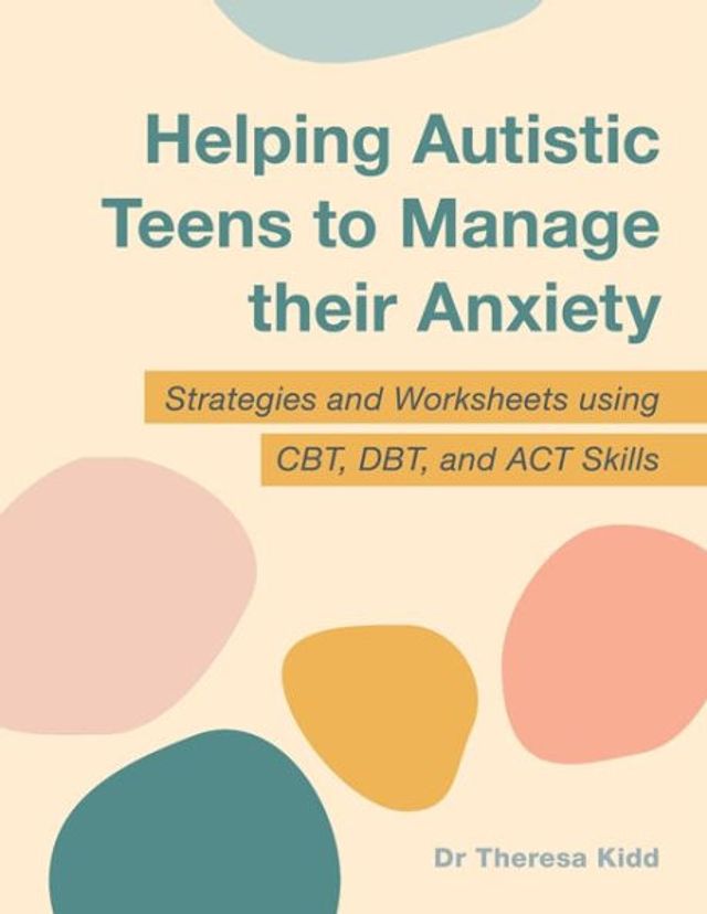Helping Autistic Teens to Manage their Anxiety: Strategies and Worksheets using CBT, DBT, ACT Skills
