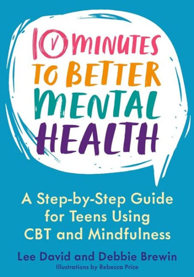 10 Minutes to Better Mental Health: A Step-by-Step Guide for Teens Using CBT and Mindfulness