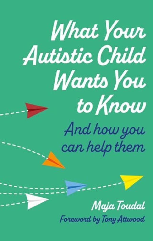 What Your Autistic Child Wants You to Know: And How Can Help Them