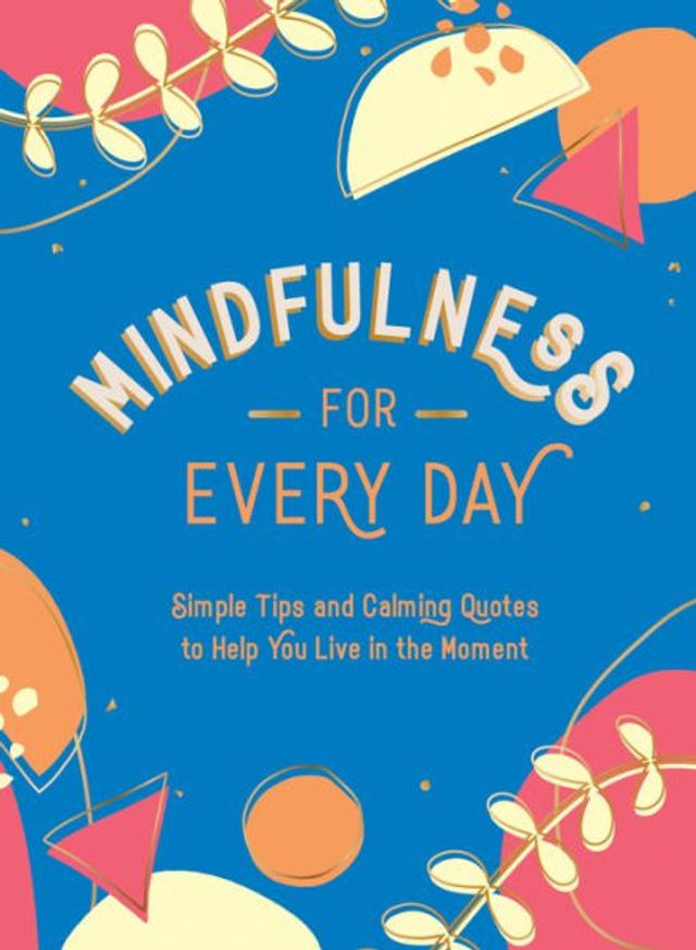 Mindfulness for Every Day: Simple Tips and Calming Quotes to Help You Live the Moment