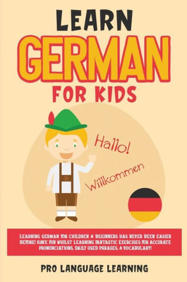 Learn German for Kids: Learning Children & Beginners Has Never Been Easier Before! Have Fun Whilst Fantastic Exercises Accurate Pronunciations, Daily Used Phrases, Vocabulary!