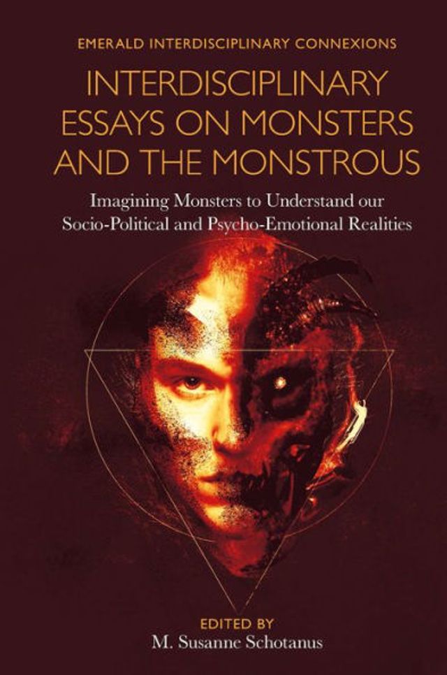 Interdisciplinary Essays on Monsters and the Monstrous: Imagining Monsters to Understand our Socio-Political and Psycho-Emotional Realities