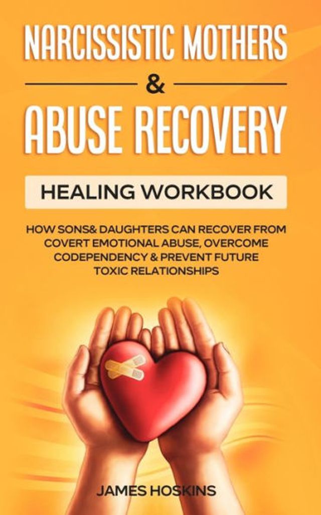 Narcissistic Mothers & Abuse Recovery: Healing Workbook- How Sons& Daughters Can Recover From Covert Emotional Abuse, Overcome Codependency& Prevent Future Toxic Relationships