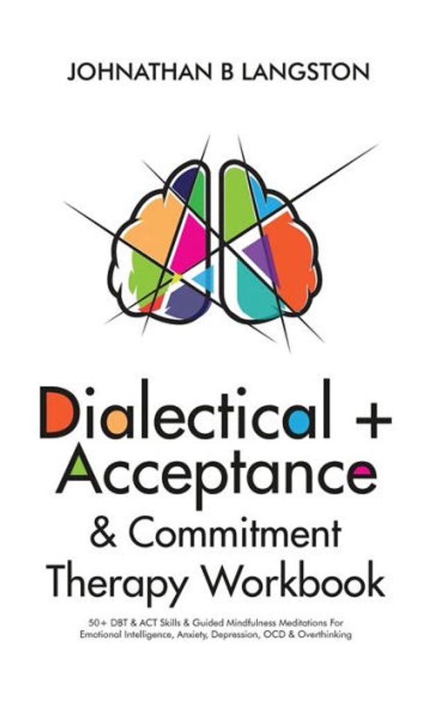 Dialectical + Acceptance & Commitment Therapy Workbook: 50+ DBT ACT Skills Guided Mindfulness Meditations For Emotional Intelligence, Anxiety, Depression, OCD Overthinking
