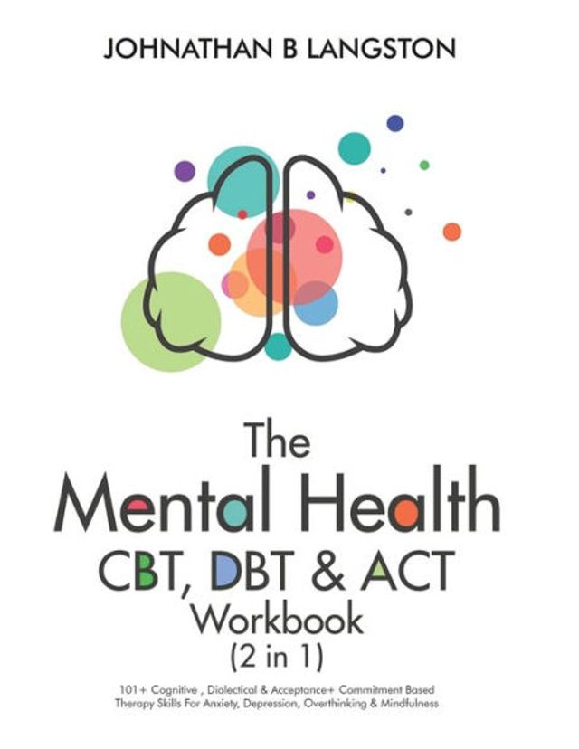 The Mental Health CBT, DBT & ACT Workbook (2 1): 101+ Cognitive, Dialectical Acceptance + Commitment Based Therapy Skills For Anxiety, Depression, Overthinking Mindfulness