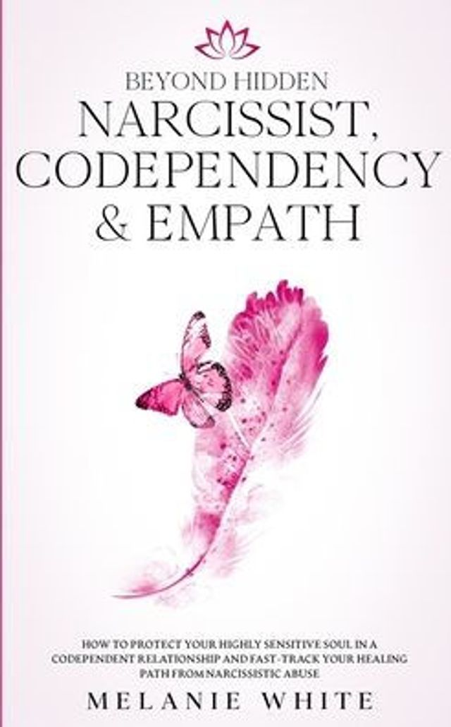 Beyond Hidden Narcissist, Codependency & Empath: How to Protect Your Highly Sensitive Soul in a Codependent Relationship and Fast-Track Your Healing Path from Narcissistic Abuse