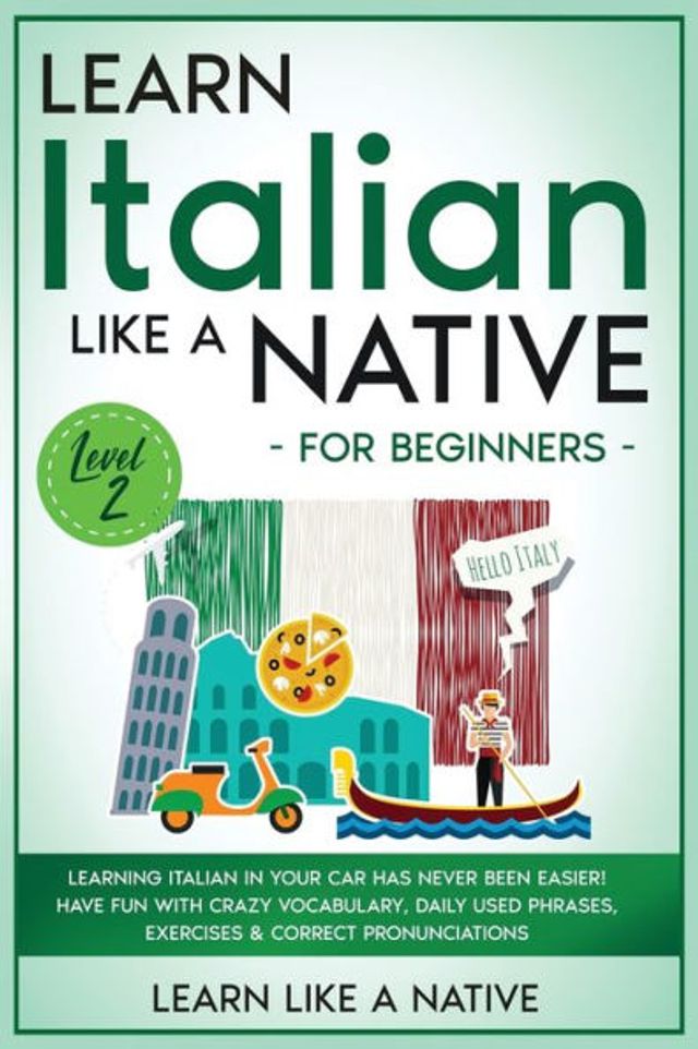 Learn Italian Like a Native for Beginners - Level 2: Learning Your Car Has Never Been Easier! Have Fun with Crazy Vocabulary, Daily Used Phrases, Exercises & Correct Pronunciations
