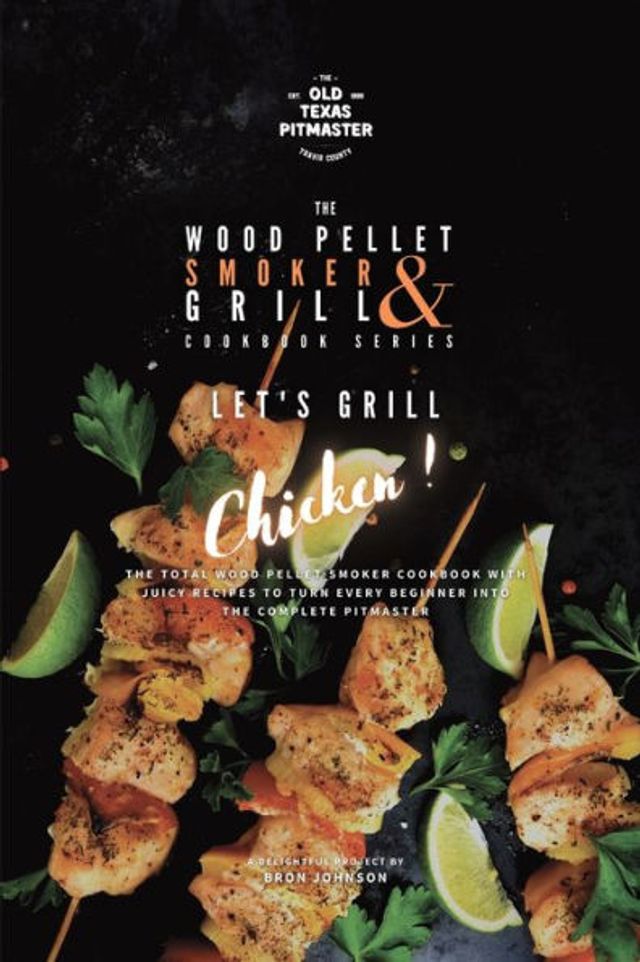 The Wood Pellet Smoker and Grill Cookbook: Let's Grill Chicken