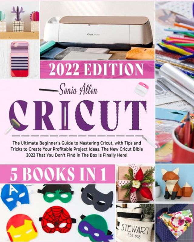 Cricut 5 1: The Ultimate Beginner's Guide to Mastering Cricut, with Tips and Tricks Create Your Profitable Project Ideas. New Bible 2022 That You Don't Find Box Is Finally Here!