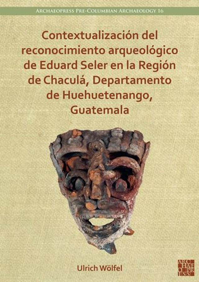 Contextualizacion del reconocimiento arqueologico de Eduard Seler en la Region de Chacula, Departamento de Huehuetenango, Guatemala
