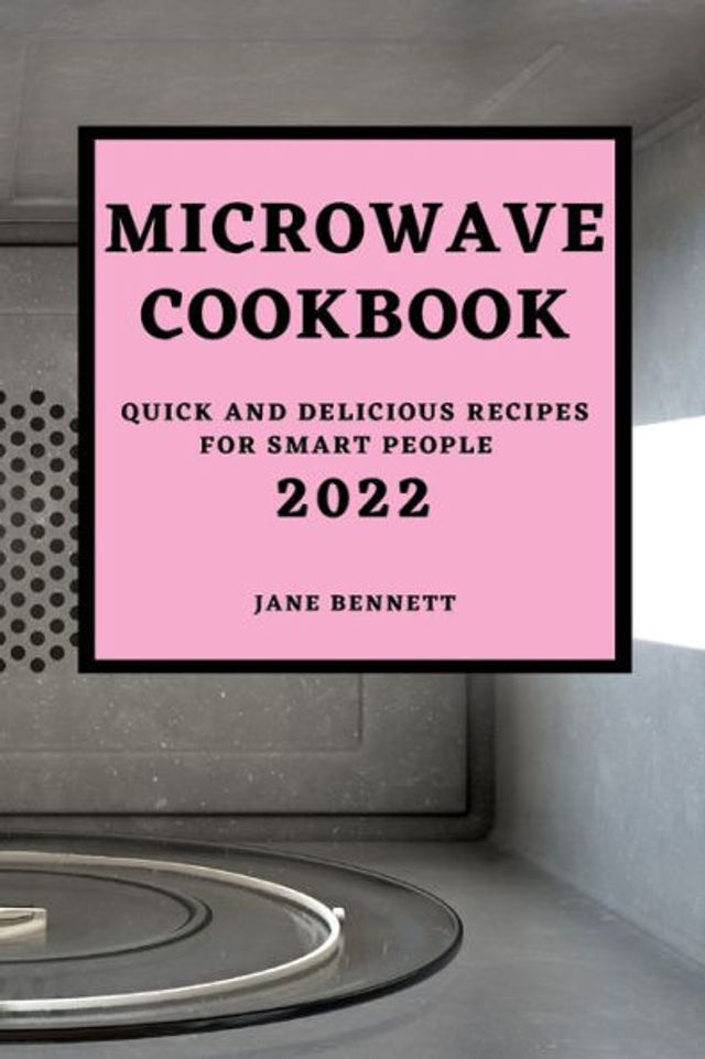 MICROWAVE COOKBOOK 2022: QUICK AND DELICIOUS RECIPES FOR SMART PEOPLE
