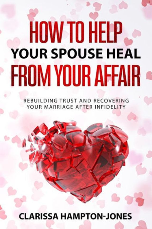 How to Help Your Spouse Heal From Affair: Rebuilding Trust and Recovering Marriage After Infidelity