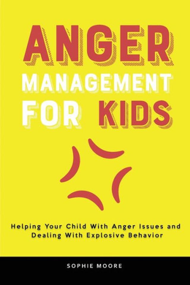 Anger Management for Kids: Helping Your Child With Issues and Dealing Explosive Behavior