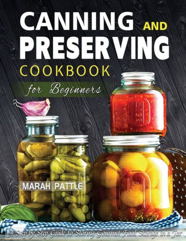 Canning and Preserving Cookbook for Beginners: a Step by Guide to Storing Gourmet Food Storage Jar