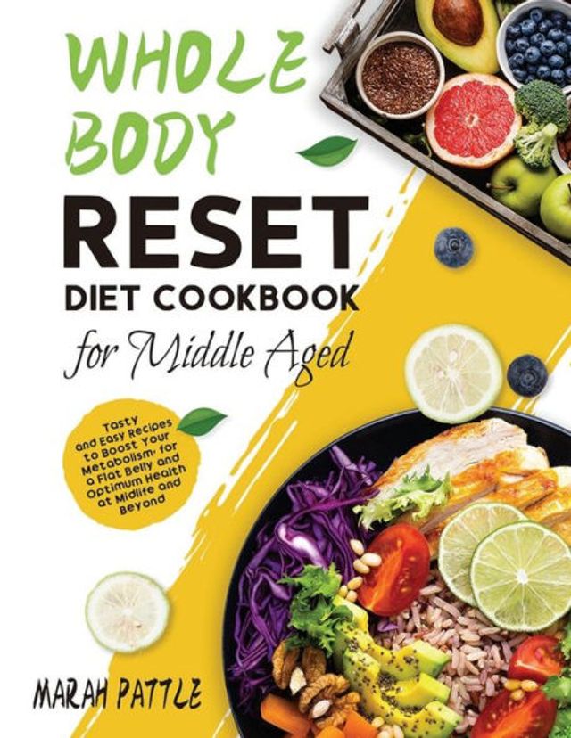 Whole Body Reset Diet Cookbook for Middle Aged: Tasty and Easy Recipes to Boost Your Metabolism, a Flat Belly Optimum Health at Midlife Beyond