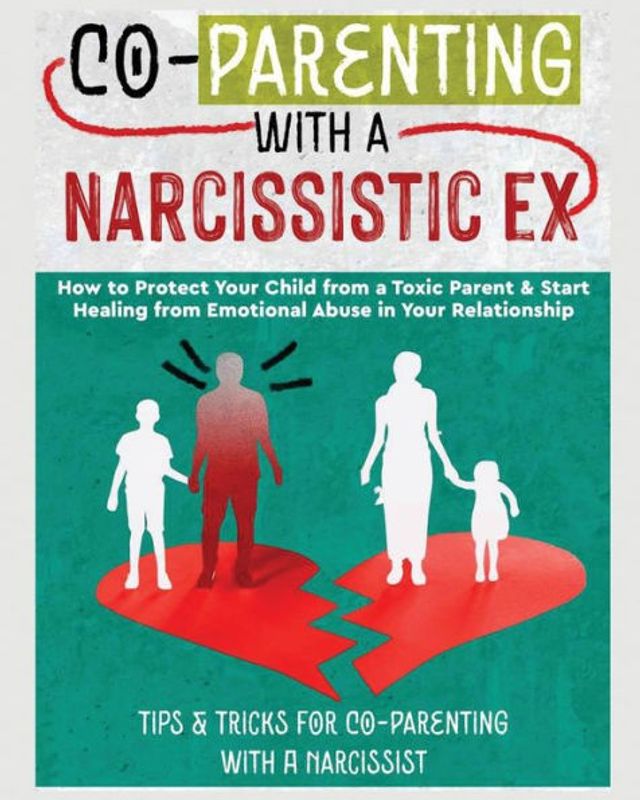 Co-Parenting With A NARCISSISTIC EX: How to Protect Your Child From Toxic Parent & Start Healing Emotional Abuse Relationship. Tips and Tricks For Narcissist