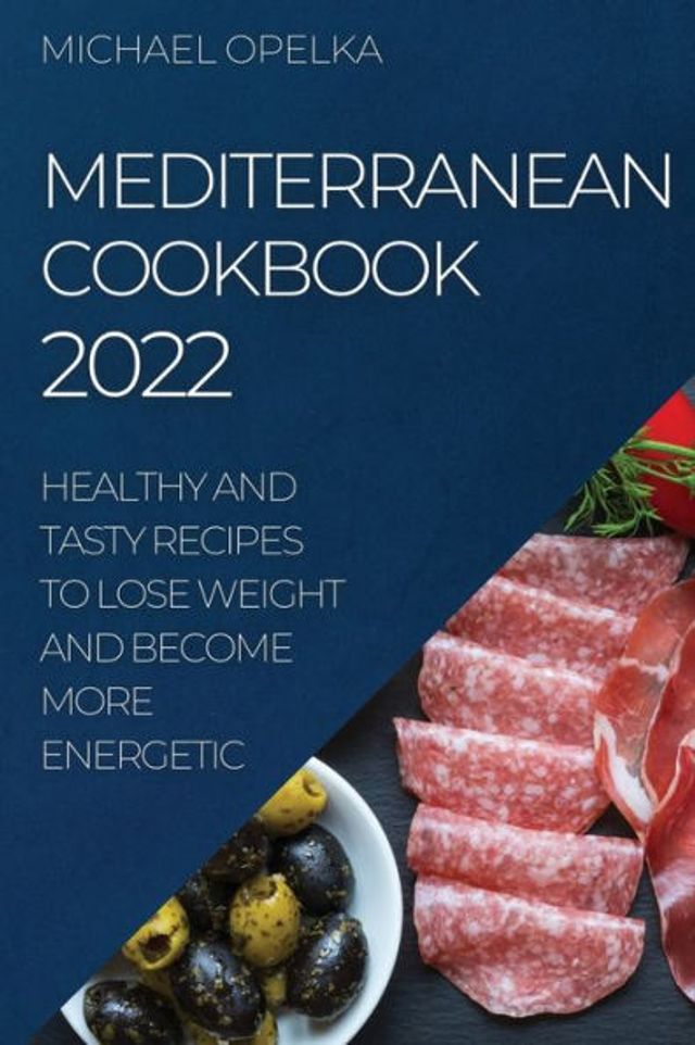 MEDITERRANEAN COOKBOOK 2022: HEALTHY AND TASTY RECIPES TO LOSE WEIGHT AND BECOME MORE ENERGETIC