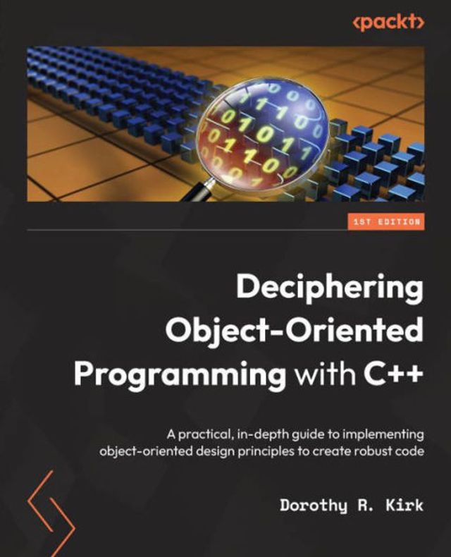 Deciphering object-oriented Programming with C++: A practical, in-depth guide to implementing design principles create robust code