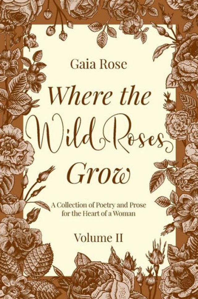 Where the Wild Roses Grow: a Collection of Poetry and Prose for Heart Woman - VOLUME II