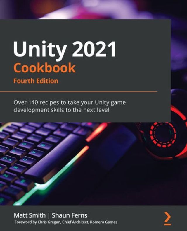 Unity 2021 Cookbook - Fourth Edition: Over 140 recipes to take your game development skills the next level
