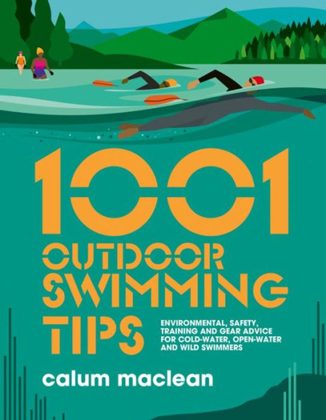 1001 Outdoor Swimming Tips: Environmental, safety, training and gear advice for cold-water, open-water wild swimmers