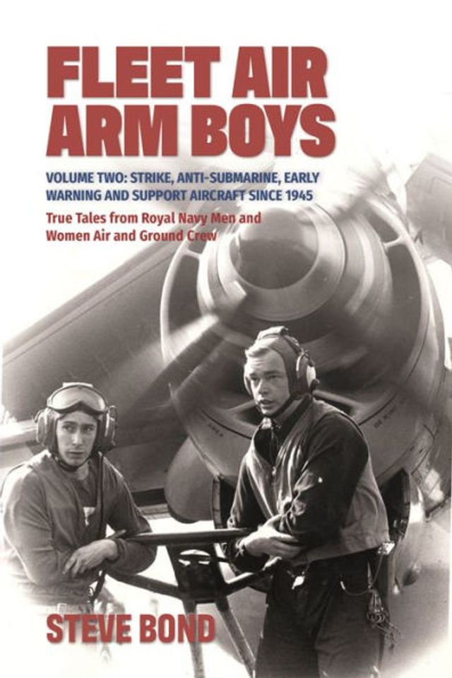 Fleet Air Arm Boys: True Tales from Royal Navy Men and Women Ground Crew: Volume Two: Strike, Anti-Submarine, Early Warning Support Aircraft since 1945