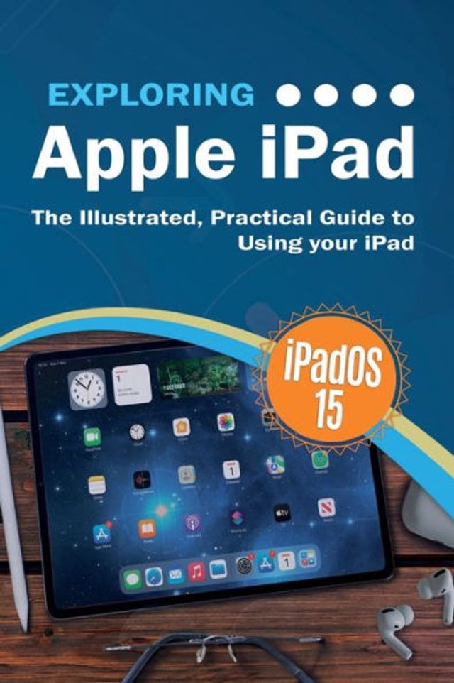 Exploring Apple iPad: iPadOS 15 Edition: The Illustrated, Practical Guide to Using your iPad