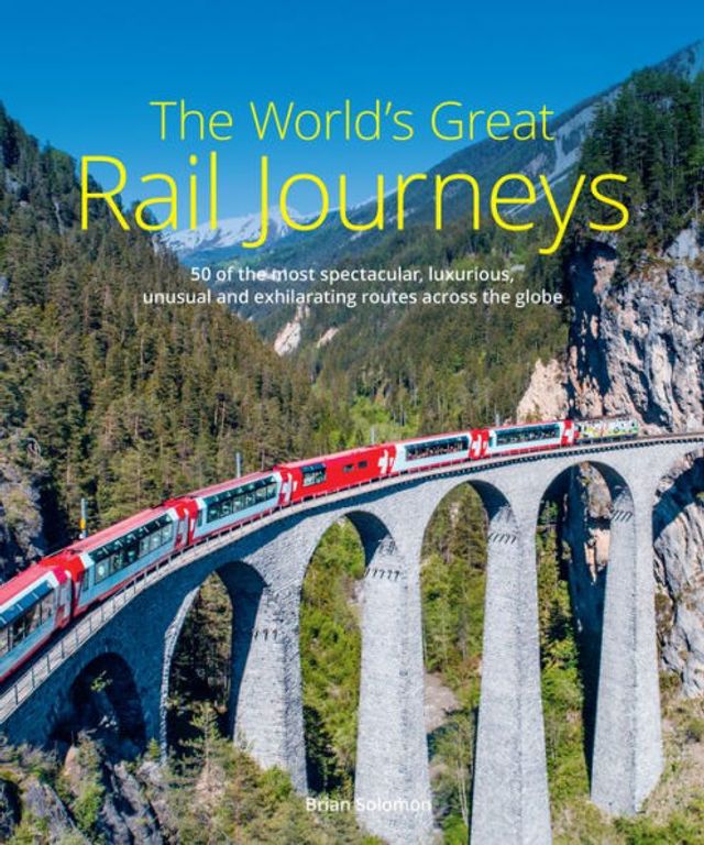 The World's Great Rail Journeys: 50 of the Most Spectacular, Luxurious, Unusual and Exhilarating Routes Across the Globe