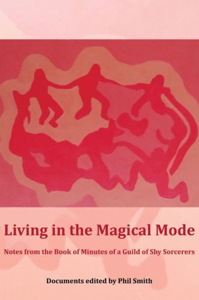Living in the Magical Mode: Notes from the Book of Minutes of a Guild of Shy Sorcerers