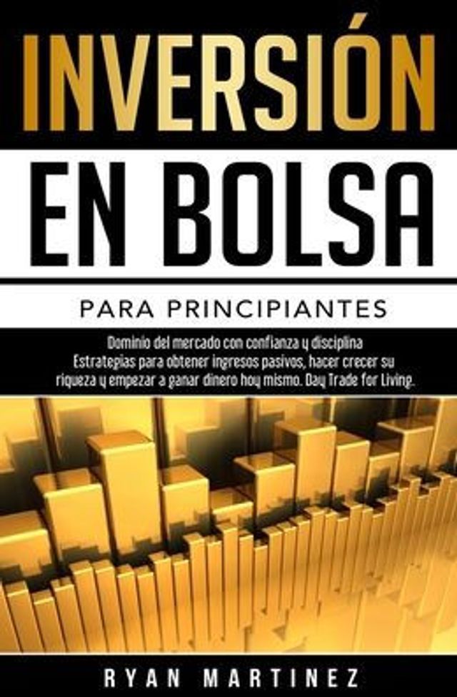 Inversión en bolsa para principiantes: Dominio del mercado con confianza y disciplina Estrategias para obtener ingresos pasivos, hacer crecer su riqueza y empezar a ganar dinero hoy mismo. Day Trading