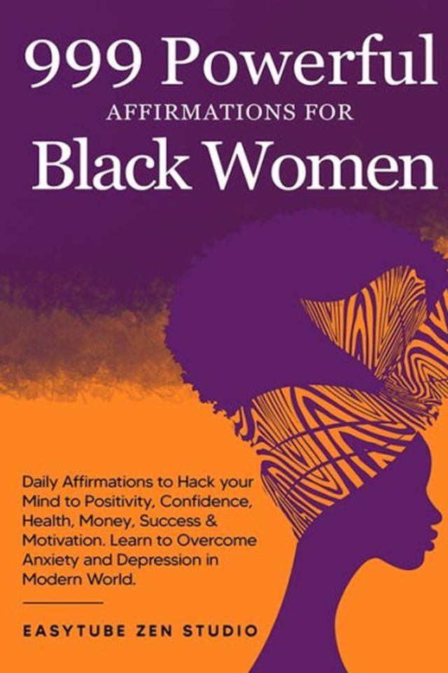 999 Powerful Affirmations for Black Women: Daily to Hack your Mind Positivity, Confidence, Health, Money, Success & Motivation. Learn Overcome Anxiety and Depression Modern World.