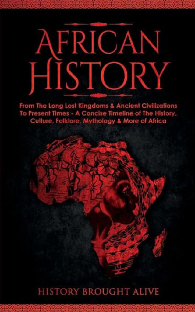 African History: Explore The Amazing Timeline of The World's Richest Continent - The History, Culture, Folklore, Mythology & More of Africa