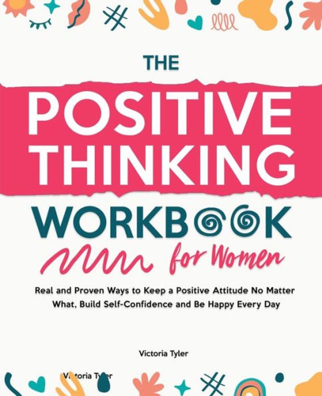 The Positive Thinking Workbook for Women: Real and Proven Ways to Keep a Attitude No Matter What, Build Self-Confidence Be Happy Every Day