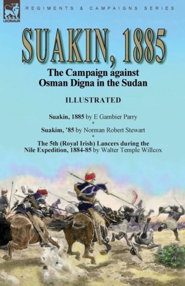 Suakin, 1885: the Campaign against Osman Digna Sudan-Suakin, 1885 by E Gambier Parry, Suakim, '85 Norman Robert Stewart & 5th (Royal Irish) Lancers during Nile Expedition, 1884-85 Walter Temple Willcox