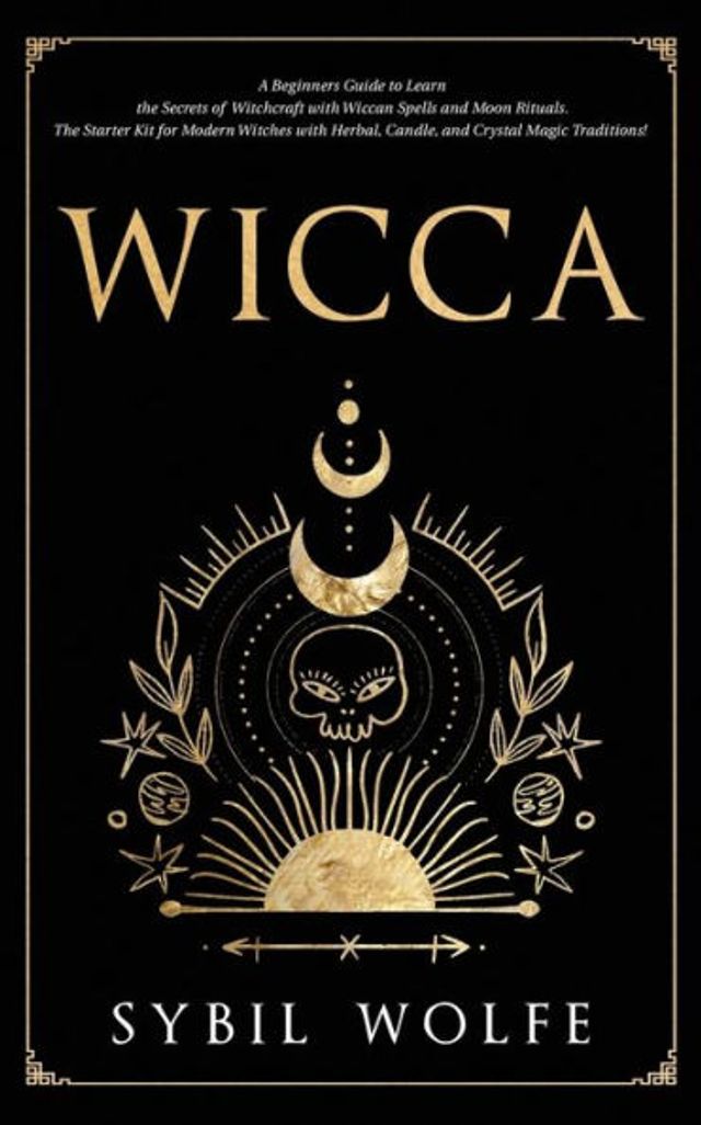 Wicca: A Beginners Guide to Learn The Secrets of Witchcraft with Wiccan Spells and Moon Rituals. Starter Kit for Modern Witches Herbal, Candle, Crystal Magic Traditions!