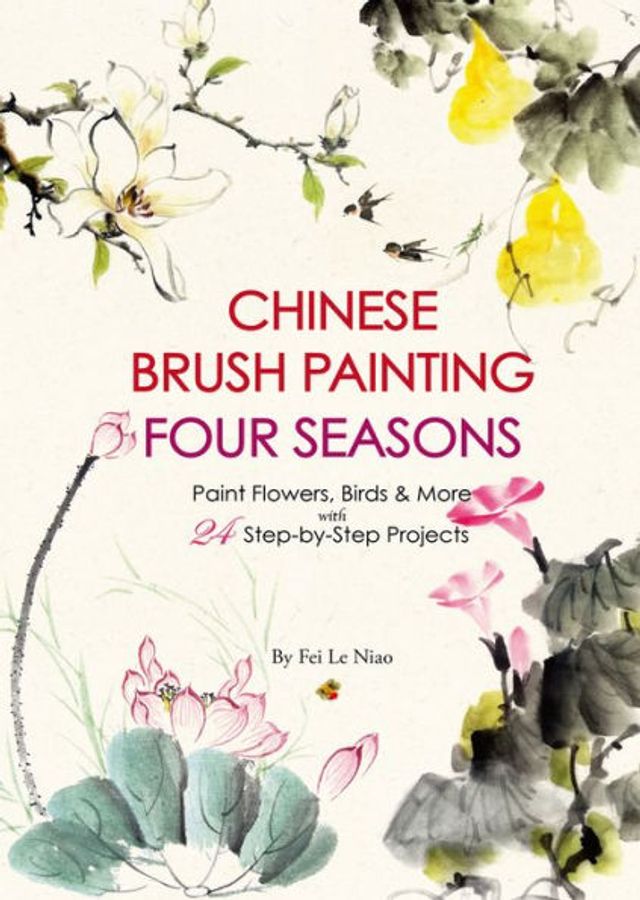 Chinese Brush Painting Four Seasons: Paint Flowers, Birds, Fruits & More with 24 Step-by-Step Projects