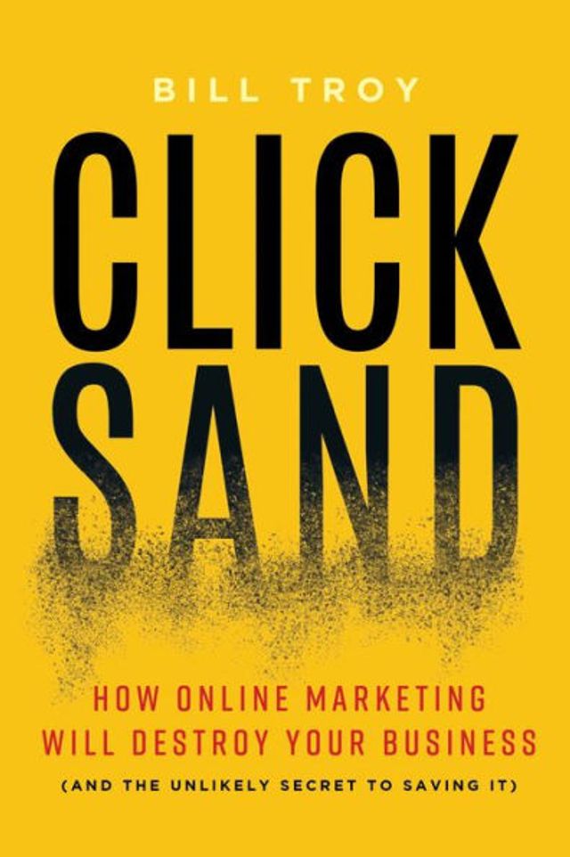 CLICKSAND: How Online Marketing Will Destroy Your Business (And The Unlikely Secret To Saving It)