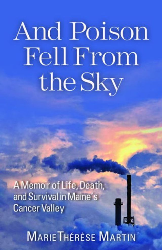 and Poison Fell From the Sky: A Memoir of Life, Death, Survival Maine's Cancer Valley