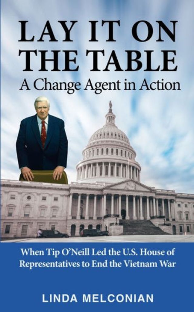 Lay it on the Table: A Change Agent Action: When Tip O'Neill Led House of Representatives to End Vietnam War